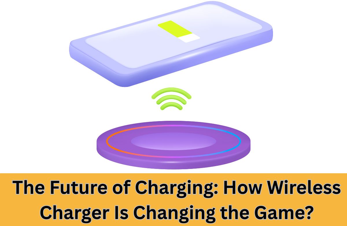 The Future of Charging: How Wireless Charger Is Changing the Game?